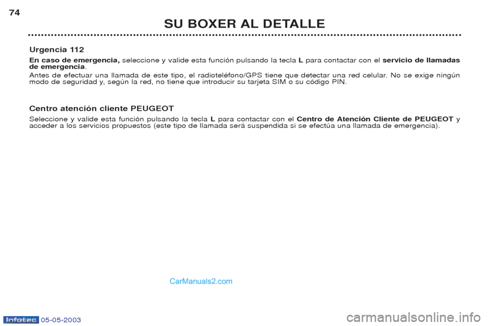 Peugeot Boxer 2003 Manual del propietario (in Spanish) 05-05-2003
SU BOXER AL DETALLE
74
Urgencia 112 En caso de emergencia, seleccione y valide esta funci—n pulsando la tecla Lpara contactar con el servicio de llamadas
de emergencia .
Antes de efect Peugeot Boxer 2003 Manual del propietario (in Spanish) 05-05-2003
SU BOXER AL DETALLE
74
Urgencia 112 En caso de emergencia, seleccione y valide esta funci—n pulsando la tecla Lpara contactar con el servicio de llamadas
de emergencia .
Antes de efect