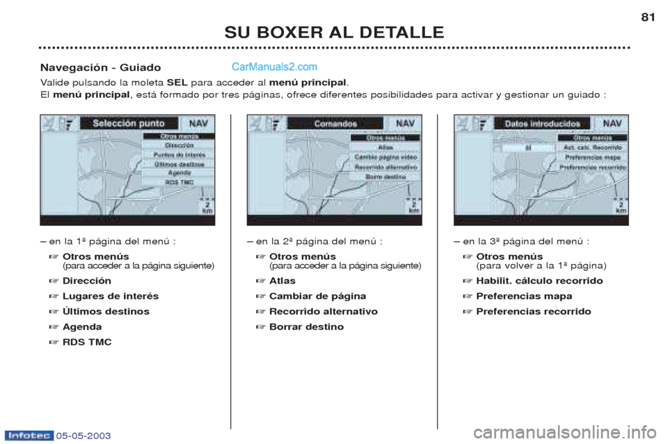 Peugeot Boxer 2003 Manual del propietario (in Spanish) 05-05-2003
SU BOXER AL DETALLE81
Ð
en la 1» p‡gina del menœ : ☞ Otros menœs (para acceder a la p‡gina siguiente)
☞ Direcci—n
☞ Lugares de interŽs
☞ òltimos destinos
☞ Agenda
☞ Peugeot Boxer 2003 Manual del propietario (in Spanish) 05-05-2003
SU BOXER AL DETALLE81
Ð
en la 1» p‡gina del menœ : ☞ Otros menœs (para acceder a la p‡gina siguiente)
☞ Direcci—n
☞ Lugares de interŽs
☞ òltimos destinos
☞ Agenda
☞