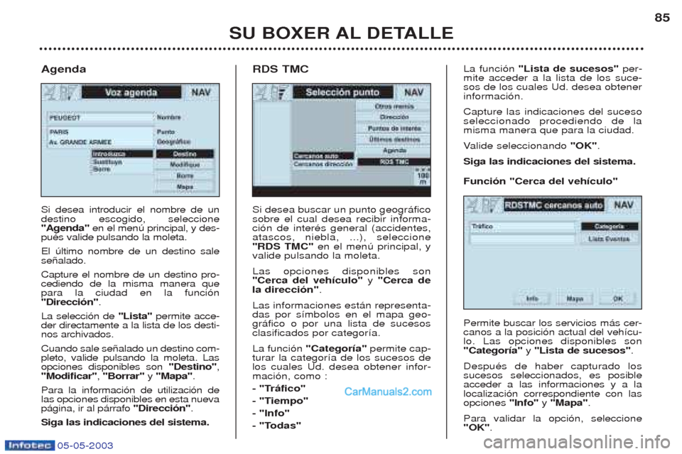 Peugeot Boxer 2003  Manual del propietario (in Spanish) 05-05-2003
SU BOXER AL DETALLE85
Si desea buscar un punto geogr‡fico sobre el cual desea recibir informa-ci—n de interŽs general (accidentes,atascos, niebla, ...), seleccione"RDS TMC" 
en el men