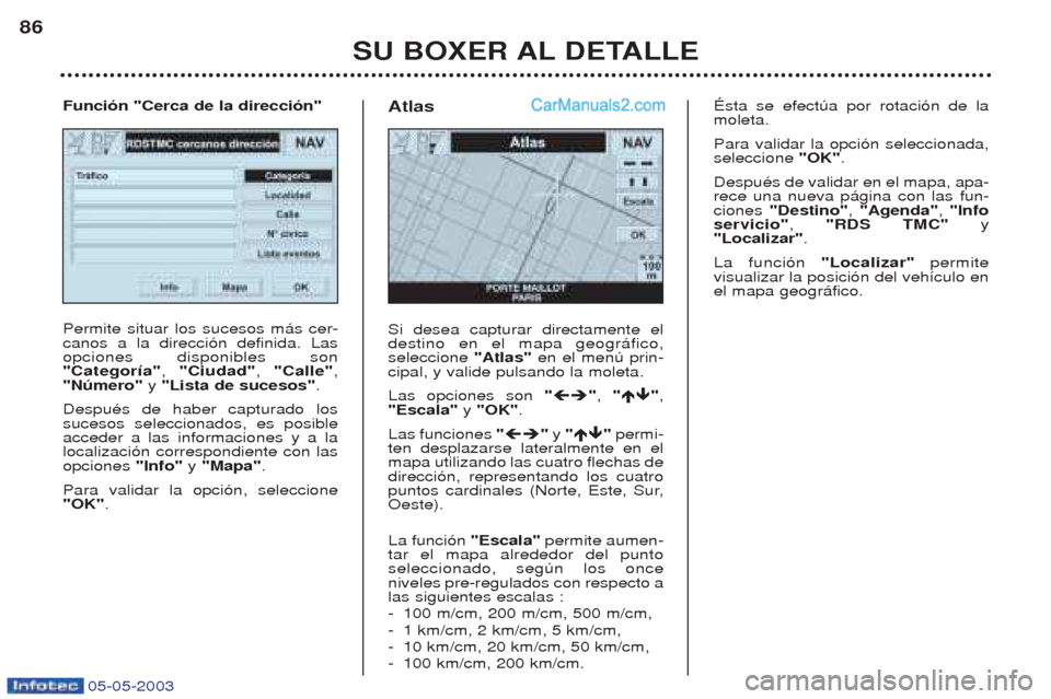 Peugeot Boxer 2003  Manual del propietario (in Spanish) 05-05-2003
SU BOXER AL DETALLE
86
Permite situar los sucesos m‡s cer- canos a la direcci—n definida. Lasopciones disponibles son"Categor’a"
, "Ciudad" , "Calle" ,
"Nœmero"  y "Lista de sucesos"