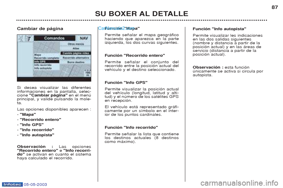 Peugeot Boxer 2003  Manual del propietario (in Spanish) 05-05-2003
SU BOXER AL DETALLE87
Si desea visualizar las diferentes informaciones en la pantalla, selec-cione 
"Cambiar p‡gina"  en el menœ
principal, y valide pulsando la mole-ta. Las opciones dis