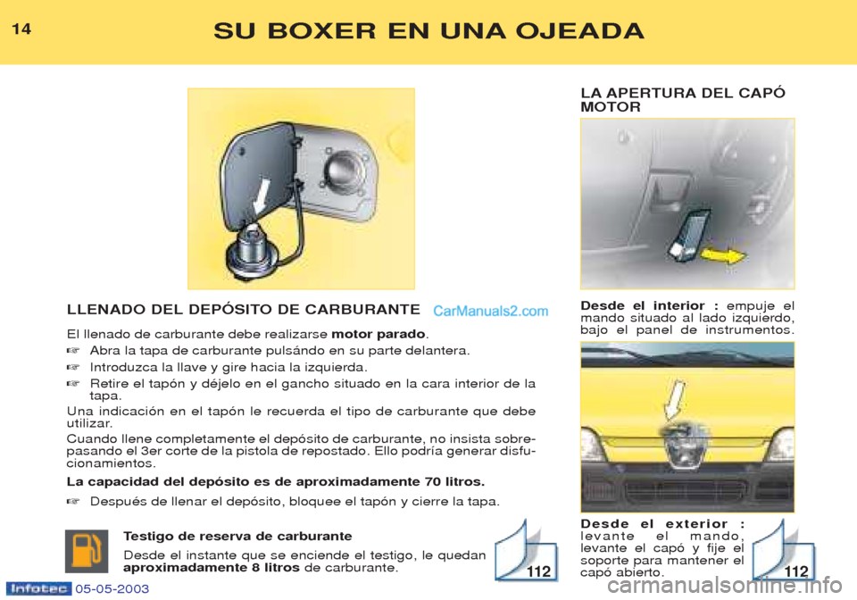 Peugeot Boxer 2003  Manual del propietario (in Spanish) LA APERTURA DEL CAPî 
MOTOR Desde el interior : empuje el
mando situado al lado izquierdo, bajo el panel de instrumentos. Desde el exterior : levante el mando,levante el cap— y fije elsoporte para 