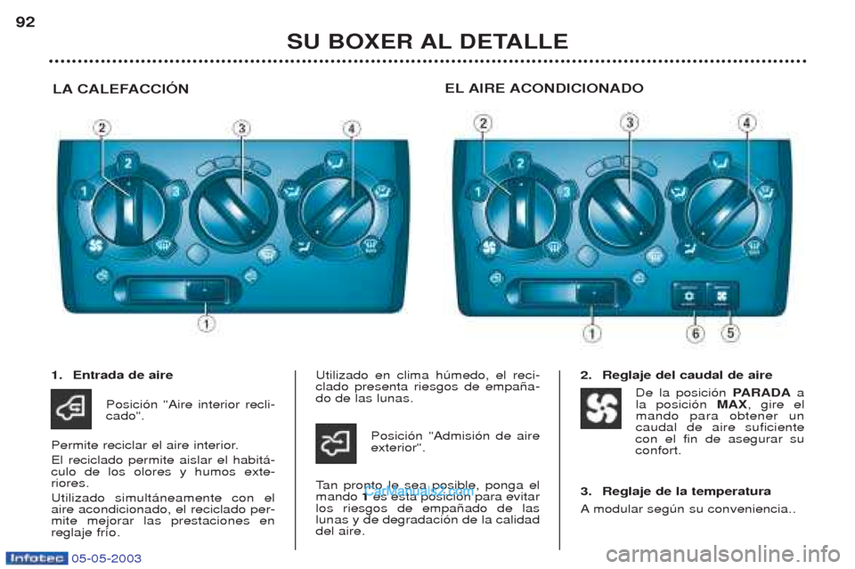 Peugeot Boxer 2003 Manual del propietario (in Spanish) 05-05-2003
SU BOXER AL DETALLE
92
LA CALEFACCIîN EL AIRE ACONDICIONADO
1. Entrada de aire
Posici—n "Aire interior recli- cado".
Permite reciclar el aire interior. El reciclado permite aislar el hab Peugeot Boxer 2003 Manual del propietario (in Spanish) 05-05-2003
SU BOXER AL DETALLE
92
LA CALEFACCIîN EL AIRE ACONDICIONADO
1. Entrada de aire
Posici—n "Aire interior recli- cado".
Permite reciclar el aire interior. El reciclado permite aislar el hab