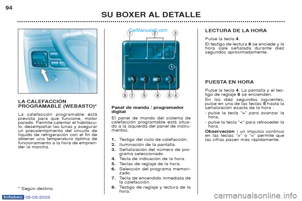 Peugeot Boxer 2003 Manual del propietario (in Spanish) 05-05-2003
SU BOXER AL DETALLE
94
LA CALEFACCIîN
PROGRAMABLE (WEBASTO)* La calefacci—n programable est‡ prevista para que funcione, motorparado. Permite calentar el habit‡cu-lo, desempa–ar l Peugeot Boxer 2003 Manual del propietario (in Spanish) 05-05-2003
SU BOXER AL DETALLE
94
LA CALEFACCIîN
PROGRAMABLE (WEBASTO)* La calefacci—n programable est‡ prevista para que funcione, motorparado. Permite calentar el habit‡cu-lo, desempa–ar l