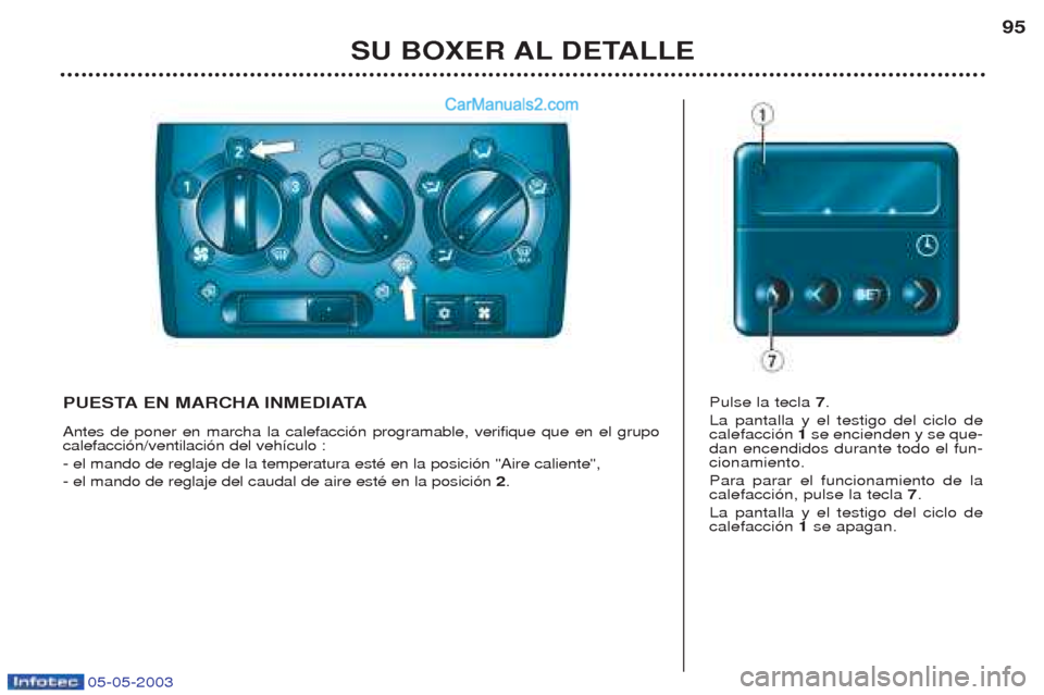 Peugeot Boxer 2003 Manual del propietario (in Spanish) 05-05-2003
SU BOXER AL DETALLE95
PUESTA EN MARCHA INMEDIATA Antes de poner en marcha la calefacci—n programable, verifique que en el grupo calefacci—n/ventilaci—n del veh’culo : - el mando de Peugeot Boxer 2003 Manual del propietario (in Spanish) 05-05-2003
SU BOXER AL DETALLE95
PUESTA EN MARCHA INMEDIATA Antes de poner en marcha la calefacci—n programable, verifique que en el grupo calefacci—n/ventilaci—n del veh’culo : - el mando de