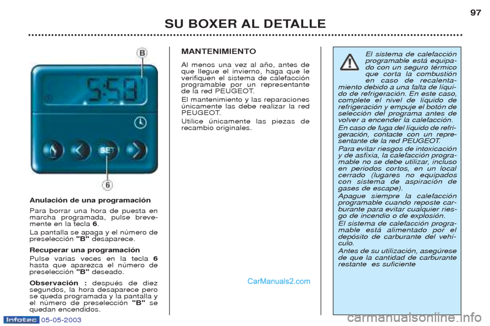 Peugeot Boxer 2003 Manual del propietario (in Spanish) 05-05-2003
SU BOXER AL DETALLE97
Anulaci—n de una programaci—n Para borrar una hora de puesta en marcha programada, pulse breve-mente en la tecla
6.
La pantalla se apaga y el nœmero depreselecci Peugeot Boxer 2003 Manual del propietario (in Spanish) 05-05-2003
SU BOXER AL DETALLE97
Anulaci—n de una programaci—n Para borrar una hora de puesta en marcha programada, pulse breve-mente en la tecla
6.
La pantalla se apaga y el nœmero depreselecci
