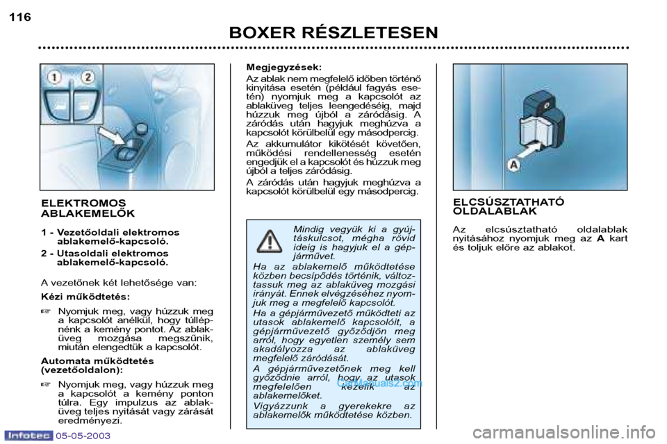 Peugeot Boxer 2003  Kezelési útmutató (in Hungarian) BOXER RÉSZLETESEN
116
ELCSÚSZTATHATÓ OLDALABLAK 
Az  elcsúsztatható  oldalablak 
nyitásához  nyomjuk  meg  az 
Akart
és toljuk előre az ablakot.ELEKTROMOS ABLAKEMELŐK 
1 - Vezetőoldali elek