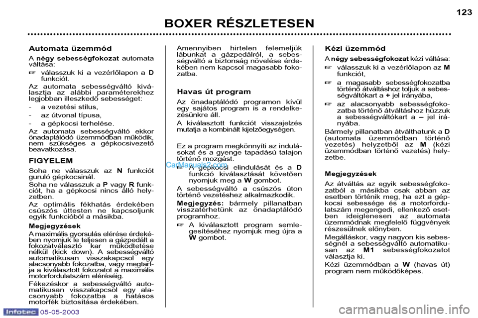 Peugeot Boxer 2003  Kezelési útmutató (in Hungarian) 05-05-2003
Automata üzemmód Anégy  sebességfokozat automata
váltása:  válasszuk  ki  a  vezérlőlapon  a  D
funkciót.
Az  automata  sebességváltó  kivá- 
lasztja  az  alábbi  paraméter