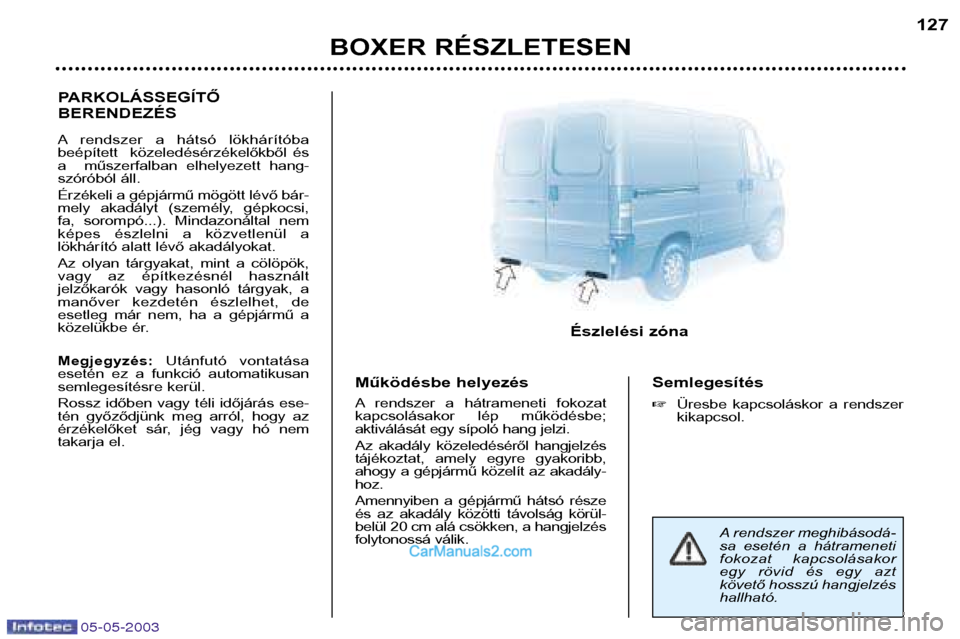 Peugeot Boxer 2003 Kezelési útmutató (in Hungarian) 05-05-2003
BOXER RÉSZLETESEN127
PARKOLÁSSEGÍTŐ BERENDEZÉS
A rendszer a hátsó lökhárítóba
beépített közeledésérzékelőkből és
a műszerfalban elhelyezett hang-
szórób Peugeot Boxer 2003 Kezelési útmutató (in Hungarian) 05-05-2003
BOXER RÉSZLETESEN127
PARKOLÁSSEGÍTŐ BERENDEZÉS
A rendszer a hátsó lökhárítóba
beépített közeledésérzékelőkből és
a műszerfalban elhelyezett hang-
szórób