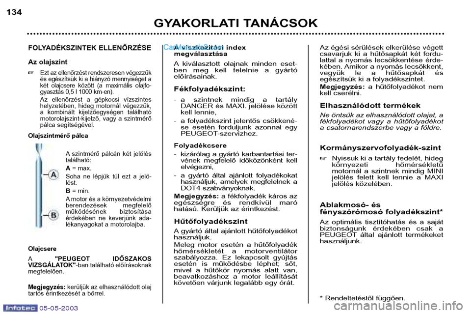 Peugeot Boxer 2003  Kezelési útmutató (in Hungarian) 05-05-2003
GYAKORLATI TANÁCSOK
134
FOLYADÉKSZINTEK ELLENŐRZÉSE 
Az olajszint 
Ezt az ellenőrzést rendszeresen végezzük 
és egészítsük ki a hiányzó mennyiséget a
két  olajcsere  közö
