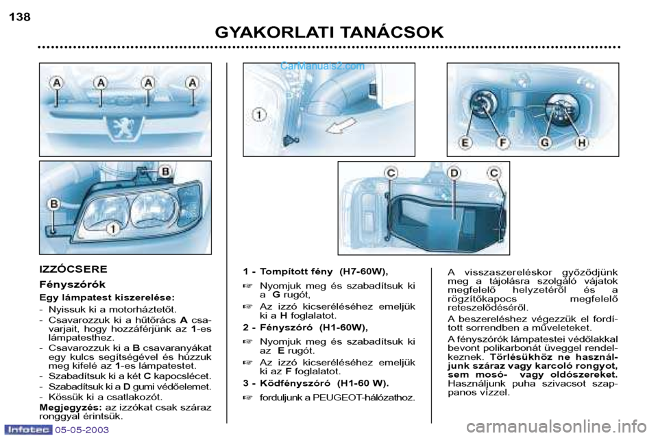 Peugeot Boxer 2003  Kezelési útmutató (in Hungarian) 05-05-2003
GYAKORLATI TANÁCSOK
138
IZZÓCSERE  Fényszórók 
Egy lámpatest kiszerelése: 
- Nyissuk ki a motorháztetőt. 
- Csavarozzuk  ki  a  hűtőrács 
Acsa-
varjait,  hogy  hozzáférjünk  