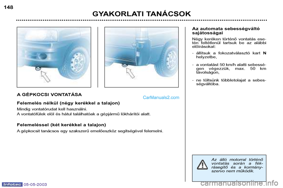 Peugeot Boxer 2003  Kezelési útmutató (in Hungarian) 05-05-2003
A GÉPKOCSI VONTATÁSA 
Felemelés nélkül (négy kerékkel a talajon) 
Mindig vontatórudat kell használni. 
A vontatófülek elöl és hátul találhatóak a gépjármű lökhárítói 