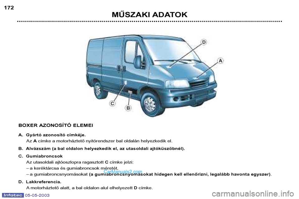 Peugeot Boxer 2003  Kezelési útmutató (in Hungarian) 05-05-2003
MŰSZAKI ADATOK
172
BOXER AZONOSÍTÓ ELEMEI 
A. Gyártó azonosító címkéje.Az Acímke a motorháztető nyitórendszer bal oldalán helyezkedik el.
B. Alvázszám (a bal oldalon helyezk