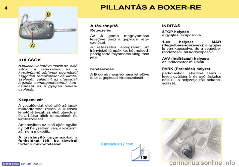 Peugeot Boxer 2003  Kezelési útmutató (in Hungarian) 4PILLANTÁS A BOXER-RE
05-05-2003
KULCSOK 
A kulcsok lehetővé teszik az  első 
ajtók,  a  tanksapka  és  a
kesztyűtartó  zárjának  egymástól
független  reteszelését  és  kirete-
szelés