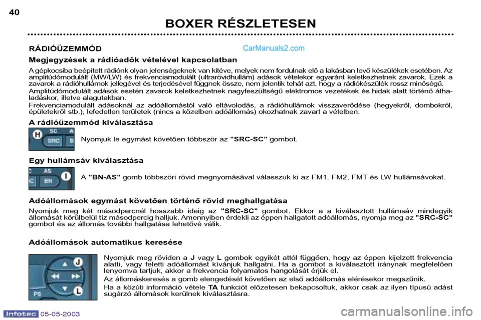 Peugeot Boxer 2003  Kezelési útmutató (in Hungarian) 05-05-2003
BOXER RÉSZLETESEN
40
RÁDIÓÜZEMMÓD 
Megjegyzések a rádióadók vételével kapcsolatban 
A gépkocsiba beépített rádiónk olyan jelenségeknek van kitéve, melyek nem fordulnak el