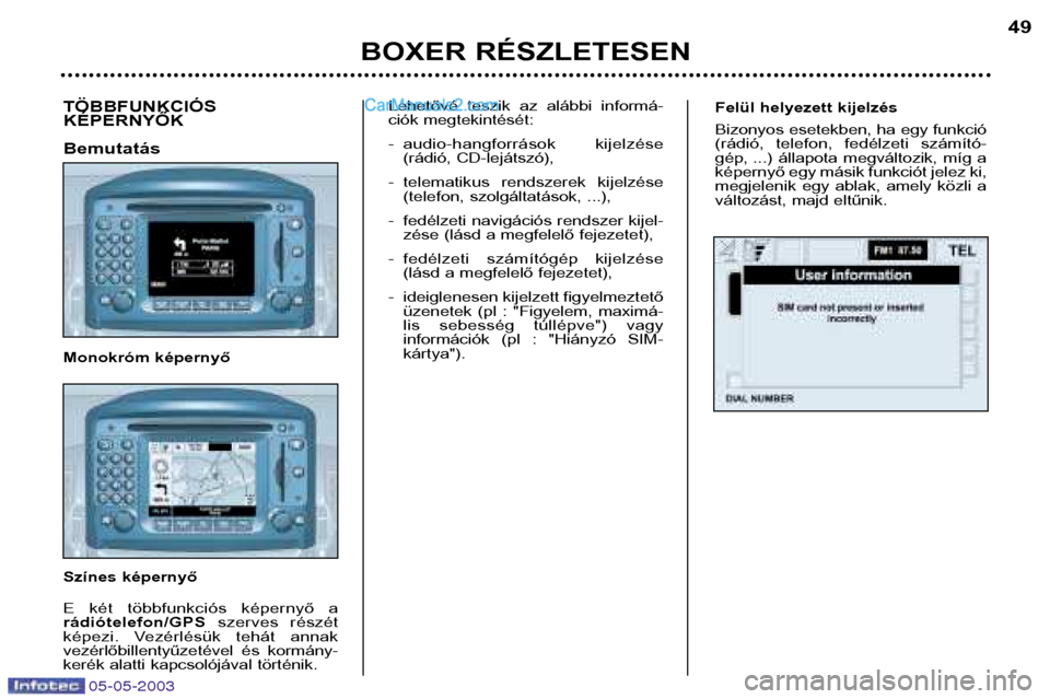 Peugeot Boxer 2003  Kezelési útmutató (in Hungarian) 05-05-2003
Felül helyezett kijelzés 
Bizonyos esetekben, ha egy funkció 
(rádió,  telefon,  fedélzeti  számító-
gép, ...)  állapota  megváltozik,  míg  a
képernyő egy másik funkciót j