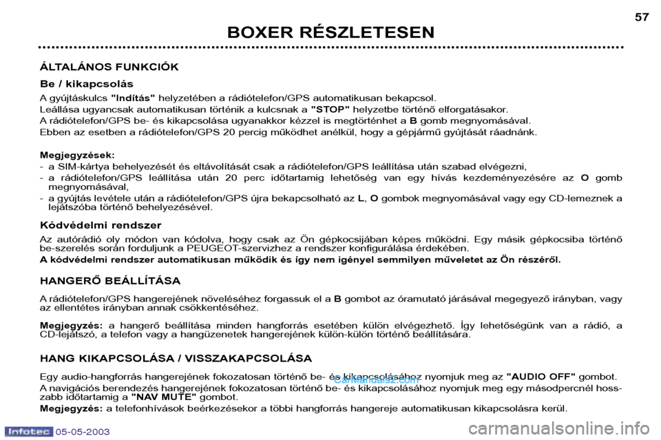 Peugeot Boxer 2003 Kezelési útmutató (in Hungarian) 05-05-2003
BOXER RÉSZLETESEN57
ÁLTALÁNOS FUNKCIÓK
Be / kikapcsolás
A gyújtáskulcs "Indítás"helyzetében a rádiótelefon/GPS automatikusan bekapcsol.
Leállása ugyancsak automatikusan tö Peugeot Boxer 2003 Kezelési útmutató (in Hungarian) 05-05-2003
BOXER RÉSZLETESEN57
ÁLTALÁNOS FUNKCIÓK
Be / kikapcsolás
A gyújtáskulcs "Indítás"helyzetében a rádiótelefon/GPS automatikusan bekapcsol.
Leállása ugyancsak automatikusan tö