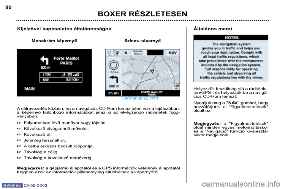 Peugeot Boxer 2003  Kezelési útmutató (in Hungarian) 05-05-2003
Általános menü 
Helyezzük feszültség alá a rádiótele- fon/GPS-t és helyezzük be a navigá-
ciós CD-Rom lemezt. 
Nyomjuk meg a "NAV"gombot, hogy
hozzáférjünk  a  "Figyelmeztet