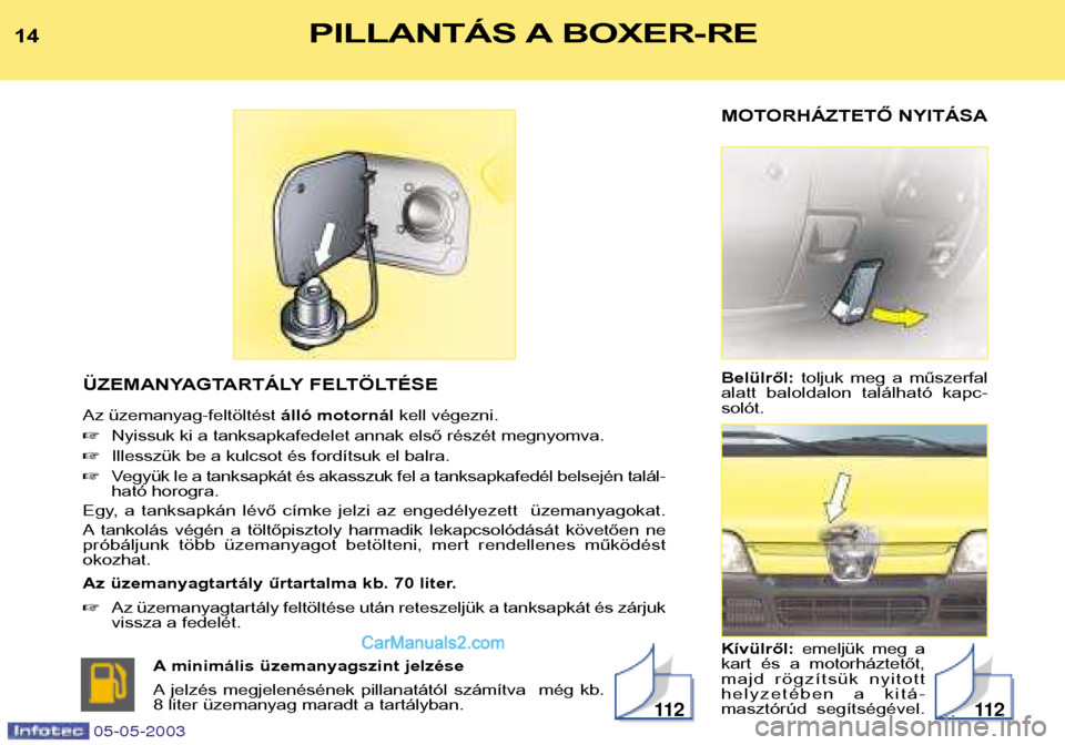 Peugeot Boxer 2003  Kezelési útmutató (in Hungarian) MOTORHÁZTETŐ NYITÁSA Belülről:toljuk  meg  a  műszerfal
alatt  baloldalon  található  kapc- solót. Kívülről:  emeljük  meg  a
kart  és  a  motorháztetőt, 
majd  rögzítsük  nyitott
h