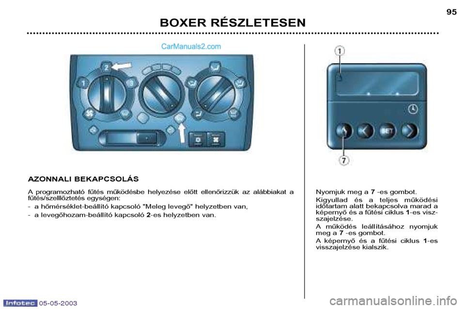 Peugeot Boxer 2003 Kezelési útmutató (in Hungarian) 05-05-2003
BOXER RÉSZLETESEN95
AZONNALI BEKAPCSOLÁS
A programozható fűtés működésbe helyezése előtt ellenőrizzük az alábbiakat a
fűtés/szelllőztetés egységen:
- a hőmérs Peugeot Boxer 2003 Kezelési útmutató (in Hungarian) 05-05-2003
BOXER RÉSZLETESEN95
AZONNALI BEKAPCSOLÁS
A programozható fűtés működésbe helyezése előtt ellenőrizzük az alábbiakat a
fűtés/szelllőztetés egységen:
- a hőmérs
