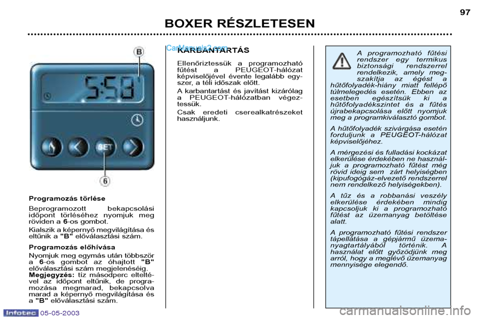 Peugeot Boxer 2003 Kezelési útmutató (in Hungarian) 05-05-2003
BOXER RÉSZLETESEN97
Programozás törlése
Beprogramozott bekapcsolási
időpont törléséhez nyomjuk meg
röviden a
6-os gombot.
Kialszik a képernyő megvilágítása és
eltűni Peugeot Boxer 2003 Kezelési útmutató (in Hungarian) 05-05-2003
BOXER RÉSZLETESEN97
Programozás törlése
Beprogramozott bekapcsolási
időpont törléséhez nyomjuk meg
röviden a
6-os gombot.
Kialszik a képernyő megvilágítása és
eltűni