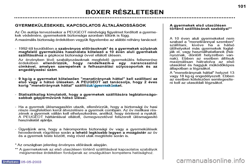 Peugeot Boxer 2003 Kezelési útmutató (in Hungarian) 05-05-2003
BOXER RÉSZLETESEN101
A gyermekek első utasülésen
történő szállításának szabályai**
A 10 éven aluli gyermekeket nem
szabad a "menetiránnyal szemben"
szállítani, ki Peugeot Boxer 2003 Kezelési útmutató (in Hungarian) 05-05-2003
BOXER RÉSZLETESEN101
A gyermekek első utasülésen
történő szállításának szabályai**
A 10 éven aluli gyermekeket nem
szabad a "menetiránnyal szemben"
szállítani, ki