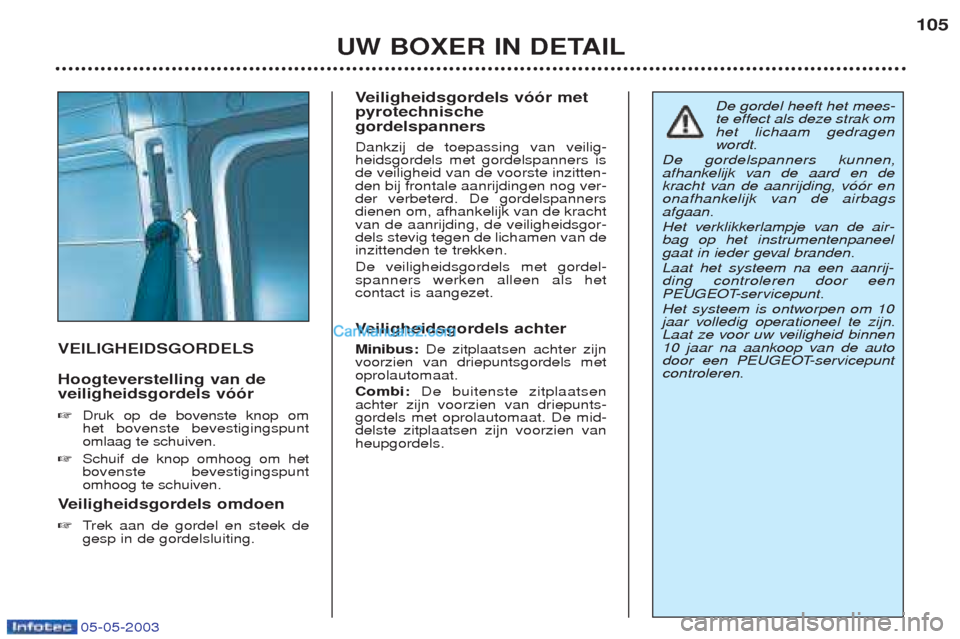 Peugeot Boxer 2003  Handleiding (in Dutch) 05-05-2003
UW BOXER IN DETAIL105
VEILIGHEIDSGORDELS Hoogteverstelling van de veiligheidsgordels v——r ☞
Druk op de bovenste knop om  het bovenste bevestigingspuntomlaag te schuiven.
☞ Schuif de