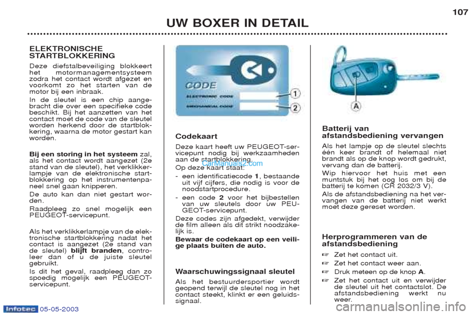 Peugeot Boxer 2003  Handleiding (in Dutch) UW BOXER IN DETAIL107
Herprogrammeren van de afstandsbediening ☞ Zet het contact uit.
☞ Zet het contact weer aan.
☞ Druk meteen op de knop  A.
☞ Zet het contact uit en verwijder de sleutel uit
