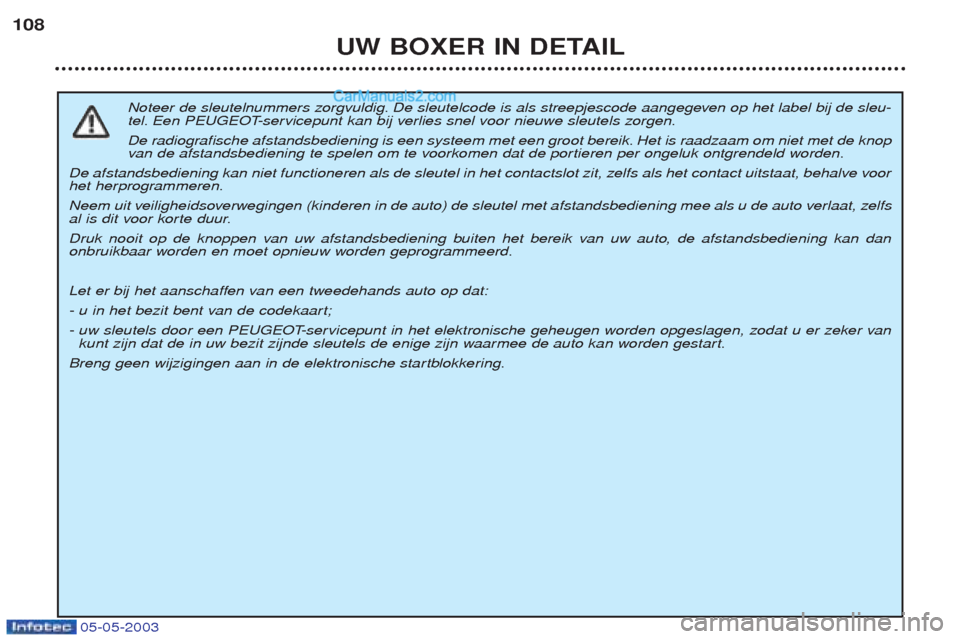 Peugeot Boxer 2003  Handleiding (in Dutch) 05-05-2003
UW BOXER IN DETAIL
108
Noteer de sleutelnummers zorgvuldig. De sleutelcode is als streepjescode aangegeven op het label bij de sleu- 
tel. Een PEUGEOT-servicepunt kan bij verlies snel voor 