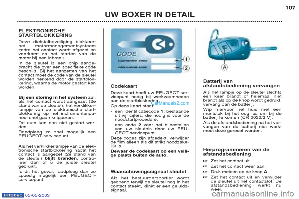 Peugeot Boxer 2003  Handleiding (in Dutch) UW BOXER IN DETAIL107
Herprogrammeren van de afstandsbediening ☞ Zet het contact uit.
☞ Zet het contact weer aan.
☞ Druk meteen op de knop  A.
☞ Zet het contact uit en verwijder de sleutel uit