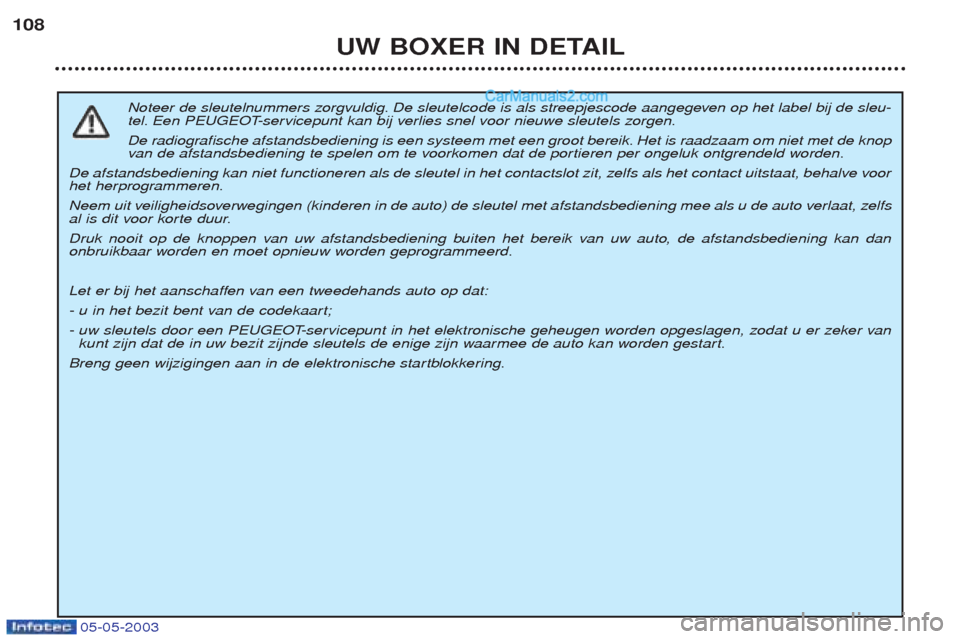 Peugeot Boxer 2003  Handleiding (in Dutch) 05-05-2003
UW BOXER IN DETAIL
108
Noteer de sleutelnummers zorgvuldig. De sleutelcode is als streepjescode aangegeven op het label bij de sleu- 
tel. Een PEUGEOT-servicepunt kan bij verlies snel voor 
