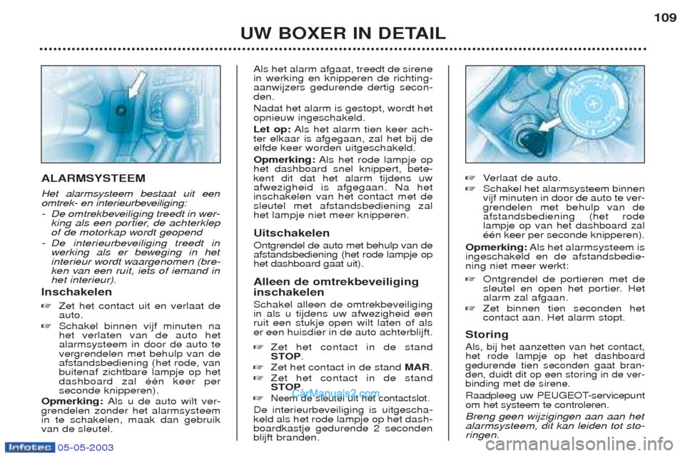 Peugeot Boxer 2003  Handleiding (in Dutch) 05-05-2003
UW BOXER IN DETAIL109
ALARMSYSTEEM 
Het alarmsysteem bestaat uit een 
omtrek- en interieurbeveiliging: -
De omtrekbeveiliging treedt in wer- 
king als een portier, de achterklep
of de motor