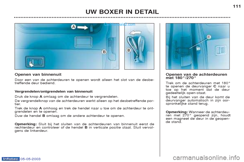 Peugeot Boxer 2003  Handleiding (in Dutch) 05-05-2003
UW BOXER IN DETAIL111
Openen van binnenuit Door een van de achterdeuren te openen wordt alleen het slot van de desbe- 
treffende deur bediend. Ve
rgrendelen/ontgrendelen van binnenuit
Druk 