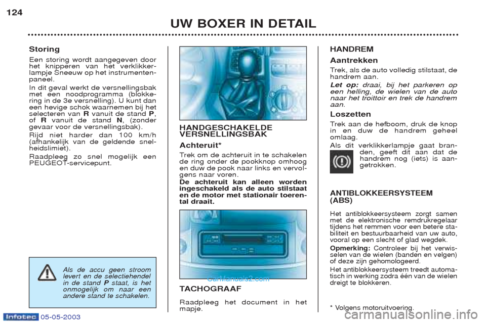 Peugeot Boxer 2003  Handleiding (in Dutch) 05-05-2003
Storing Een storing wordt aangegeven door het knipperen van het verklikker-lampje Sneeuw op het instrumenten-paneel. In dit geval werkt de versnellingsbak met een noodprogramma (blokke-ring