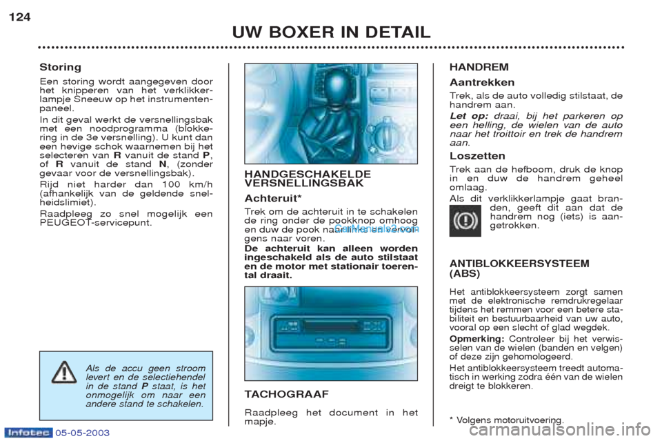 Peugeot Boxer 2003  Handleiding (in Dutch) 05-05-2003
Storing Een storing wordt aangegeven door het knipperen van het verklikker-lampje Sneeuw op het instrumenten-paneel. In dit geval werkt de versnellingsbak met een noodprogramma (blokke-ring