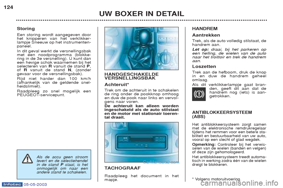 Peugeot Boxer 2003  Handleiding (in Dutch) 05-05-2003
Storing Een storing wordt aangegeven door het knipperen van het verklikker-lampje Sneeuw op het instrumenten-paneel. In dit geval werkt de versnellingsbak met een noodprogramma (blokke-ring
