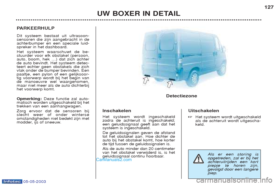Peugeot Boxer 2003 Handleiding (in Dutch) 05-05-2003
UW BOXER IN DETAIL127
P
ARKEERHULP
Dit systeem bestaat uit ultrasoon- sensoren die zijn aangebracht in deachterbumper en een speciale luid-spreker in het dashboard. Het systeem waarschuwt d Peugeot Boxer 2003 Handleiding (in Dutch) 05-05-2003
UW BOXER IN DETAIL127
P
ARKEERHULP
Dit systeem bestaat uit ultrasoon- sensoren die zijn aangebracht in deachterbumper en een speciale luid-spreker in het dashboard. Het systeem waarschuwt d