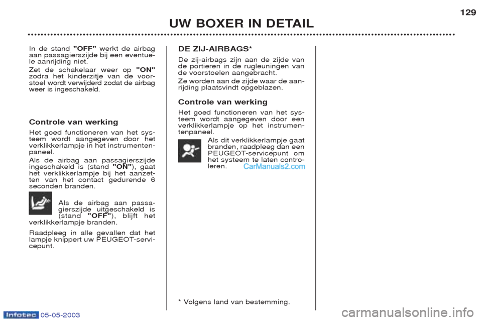 Peugeot Boxer 2003 Handleiding (in Dutch) 05-05-2003
UW BOXER IN DETAIL129
In de stand
"OFF"werkt de airbag
aan passagierszijde bij een eventue- le aanrijding niet. Zet de schakelaar weer op "ON"
zodra het kinderzitje van de voor-
stoel wo Peugeot Boxer 2003 Handleiding (in Dutch) 05-05-2003
UW BOXER IN DETAIL129
In de stand
"OFF"werkt de airbag
aan passagierszijde bij een eventue- le aanrijding niet. Zet de schakelaar weer op "ON"
zodra het kinderzitje van de voor-
stoel wo