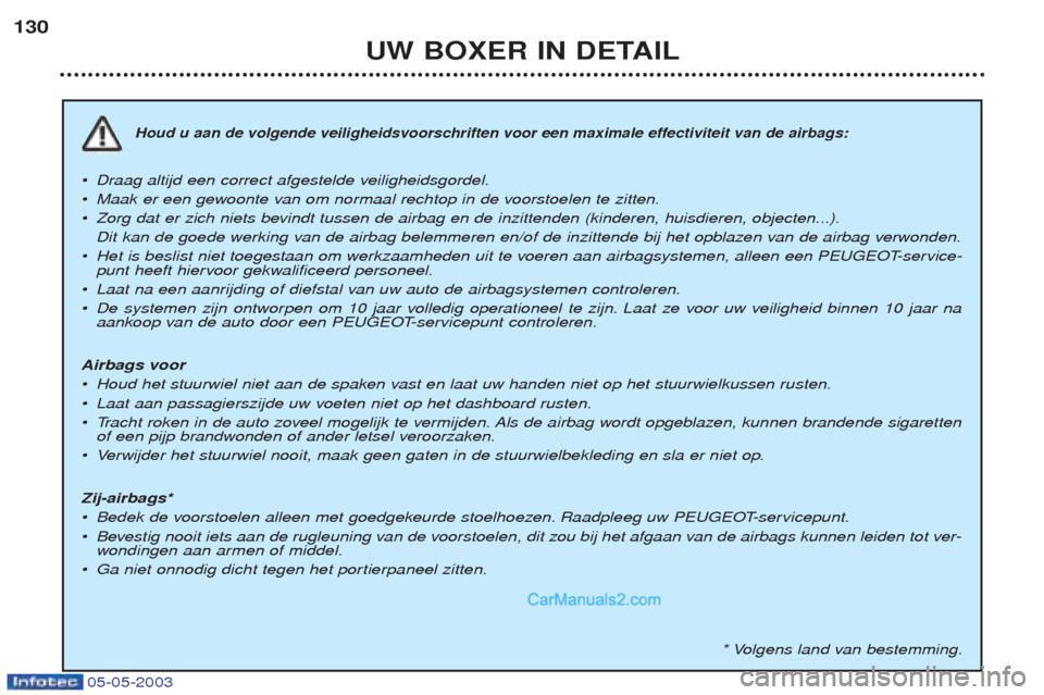 Peugeot Boxer 2003 Handleiding (in Dutch) 05-05-2003
UW BOXER IN DETAIL
130
Houd u aan de volgende veiligheidsvoorschriften voor een maximale effectiviteit van de airbags:
¥Dr
aag altijd een correct afgestelde veiligheidsgordel.
¥ Maak er e Peugeot Boxer 2003 Handleiding (in Dutch) 05-05-2003
UW BOXER IN DETAIL
130
Houd u aan de volgende veiligheidsvoorschriften voor een maximale effectiviteit van de airbags:
¥Dr
aag altijd een correct afgestelde veiligheidsgordel.
¥ Maak er e