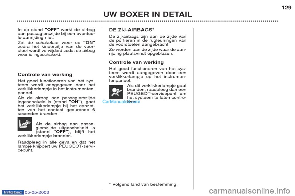 Peugeot Boxer 2003 Handleiding (in Dutch) 05-05-2003
UW BOXER IN DETAIL129
In de stand
"OFF"werkt de airbag
aan passagierszijde bij een eventue- le aanrijding niet. Zet de schakelaar weer op "ON"
zodra het kinderzitje van de voor-
stoel wo Peugeot Boxer 2003 Handleiding (in Dutch) 05-05-2003
UW BOXER IN DETAIL129
In de stand
"OFF"werkt de airbag
aan passagierszijde bij een eventue- le aanrijding niet. Zet de schakelaar weer op "ON"
zodra het kinderzitje van de voor-
stoel wo