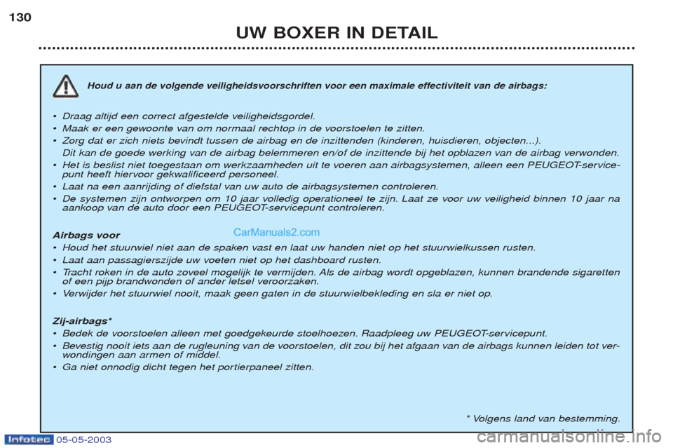 Peugeot Boxer 2003 Handleiding (in Dutch) 05-05-2003
UW BOXER IN DETAIL
130
Houd u aan de volgende veiligheidsvoorschriften voor een maximale effectiviteit van de airbags:
¥Dr
aag altijd een correct afgestelde veiligheidsgordel.
¥ Maak er e Peugeot Boxer 2003 Handleiding (in Dutch) 05-05-2003
UW BOXER IN DETAIL
130
Houd u aan de volgende veiligheidsvoorschriften voor een maximale effectiviteit van de airbags:
¥Dr
aag altijd een correct afgestelde veiligheidsgordel.
¥ Maak er e