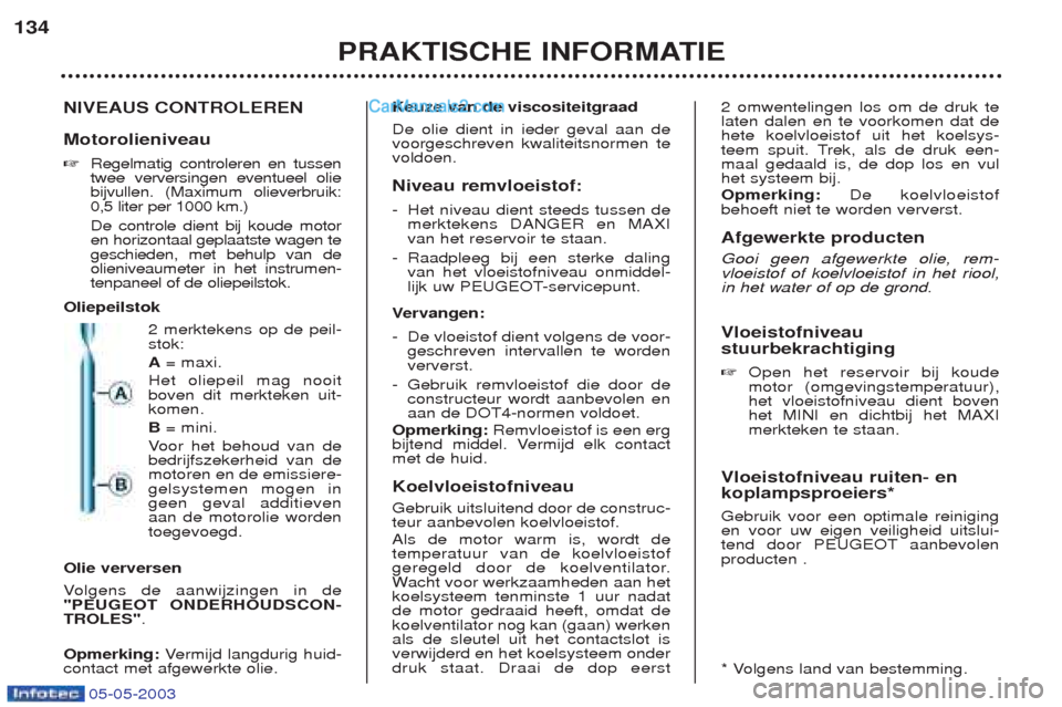 Peugeot Boxer 2003 Handleiding (in Dutch) 05-05-2003
PRAKTISCHE INFORMATIE
134
NIVEAUS CONTROLEREN Motorolieniveau ☞Regelmatig controleren en tussen twee verversingen eventueel oliebijvullen. (Maximum olieverbruik:0,5 liter per 1000 km.) De Peugeot Boxer 2003 Handleiding (in Dutch) 05-05-2003
PRAKTISCHE INFORMATIE
134
NIVEAUS CONTROLEREN Motorolieniveau ☞Regelmatig controleren en tussen twee verversingen eventueel oliebijvullen. (Maximum olieverbruik:0,5 liter per 1000 km.) De