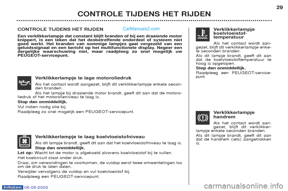 Peugeot Boxer 2003  Handleiding (in Dutch) 05-05-2003
Verklikkerlampje te laag koelvloeistofniveau
Als dit lampje brandt, geeft dit aan dat het koelvloeistofniveau te laag is. Stop dan onmiddellijk.
Let op: Wacht tot de motor is afgekoeld alvo