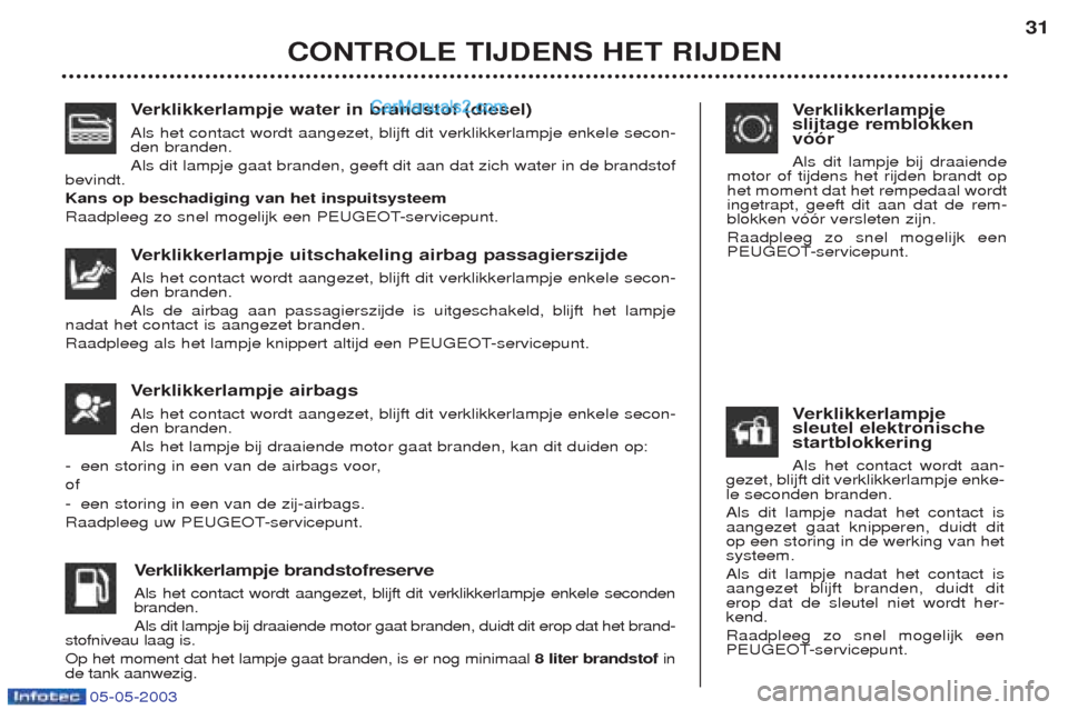 Peugeot Boxer 2003  Handleiding (in Dutch) 05-05-2003
Verklikkerlampje water in brandstof (diesel)
Als het contact wordt aangezet, blijft dit verklikkerlampje enkele secon- den branden. Als dit lampje gaat branden, geeft dit aan dat zich water