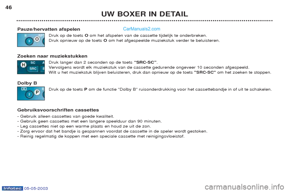 Peugeot Boxer 2003 Handleiding (in Dutch) 05-05-2003
UW BOXER IN DETAIL
46
Pauze/hervatten afspelen Druk op de toets Oom het afspelen van de cassette tijdelijk te onderbreken.
Druk opnieuw op de toets Oom het afgespeelde muziekstuk verder t Peugeot Boxer 2003 Handleiding (in Dutch) 05-05-2003
UW BOXER IN DETAIL
46
Pauze/hervatten afspelen Druk op de toets Oom het afspelen van de cassette tijdelijk te onderbreken.
Druk opnieuw op de toets Oom het afgespeelde muziekstuk verder t
