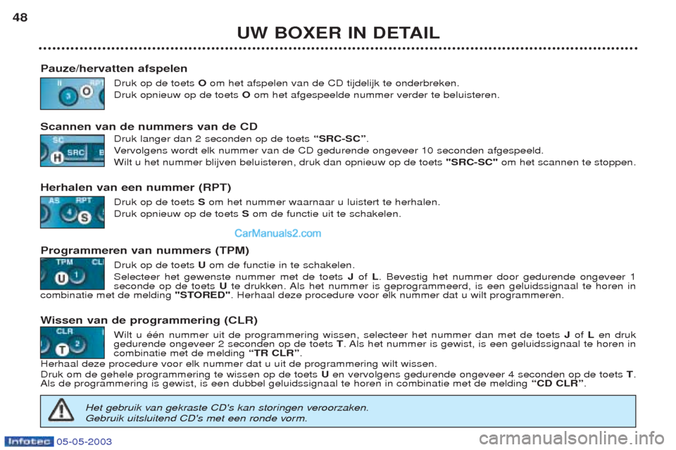 Peugeot Boxer 2003 Handleiding (in Dutch) 05-05-2003
UW BOXER IN DETAIL
48
Pauze/hervatten afspelen Druk op de toets Oom het afspelen van de CD tijdelijk te onderbreken.
Druk opnieuw op de toets Oom het afgespeelde nummer verder te beluiste Peugeot Boxer 2003 Handleiding (in Dutch) 05-05-2003
UW BOXER IN DETAIL
48
Pauze/hervatten afspelen Druk op de toets Oom het afspelen van de CD tijdelijk te onderbreken.
Druk opnieuw op de toets Oom het afgespeelde nummer verder te beluiste