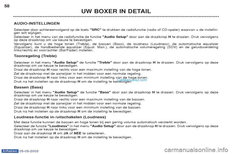 Peugeot Boxer 2003  Handleiding (in Dutch) 05-05-2003
UW BOXER IN DETAIL
58
AUDIO-INSTELLINGEN Selecteer door achtereenvolgend op de toets  "SRC"te drukken de radiofunctie (radio of CD-speler) waarvan u de instellin-
gen wilt wijzigen. Selecte
