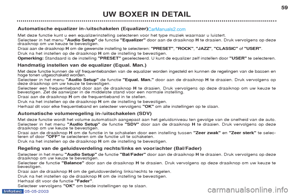 Peugeot Boxer 2003  Handleiding (in Dutch) 05-05-2003
UW BOXER IN DETAIL59
Automatische equalizer in-/uitschakelen (Equalizer) Met deze functie kunt u een equalizerinstelling selecteren voor het type muziek waarnaar u luistert. Selecteer in he