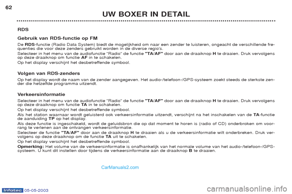 Peugeot Boxer 2003  Handleiding (in Dutch) 05-05-2003
UW BOXER IN DETAIL
62
RDS Gebruik van RDS-functie op FM De RDS -functie (Radio Data System) biedt de mogelijkheid om naar een zender te luisteren, ongeacht de verschillende fre-
quenties di
