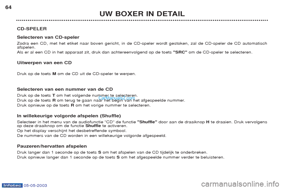 Peugeot Boxer 2003  Handleiding (in Dutch) 05-05-2003
UW BOXER IN DETAIL
64
CD-SPELER Selecteren van CD-speler Zodra een CD, met het etiket naar boven gericht, in de CD-speler wordt gestoken, zal de CD-speler de CD automatisch afspelen. Als er